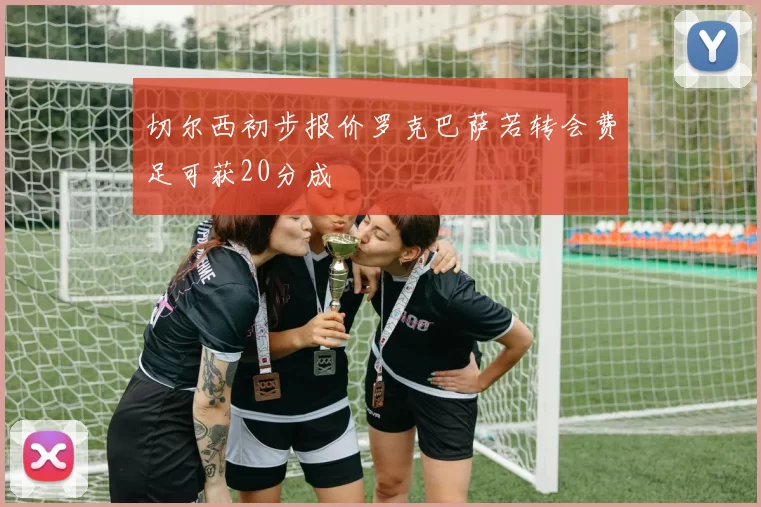 切尔西初步报价罗克巴萨若转会费足可获20分成