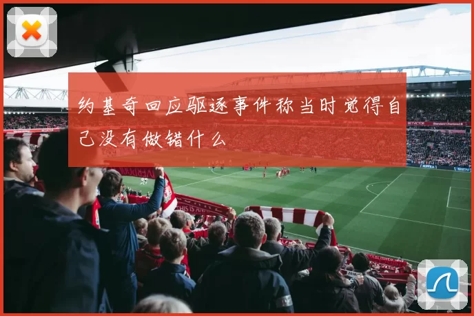 约基奇回应驱逐事件称当时觉得自己没有做错什么