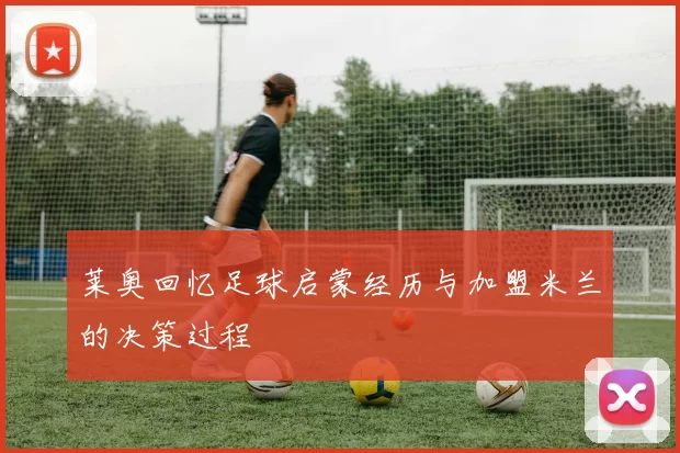 莱奥回忆足球启蒙经历与加盟米兰的决策过程