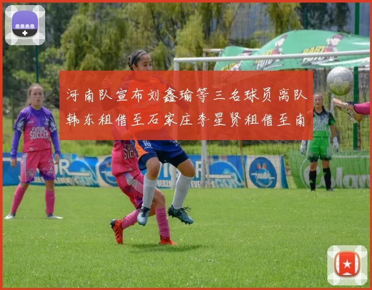 河南队宣布刘鑫瑜等三名球员离队韩东租借至石家庄李星贤租借至南通