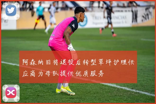 阿森纳旧将退役后转型草坪护理供应商为母队提供优质服务
