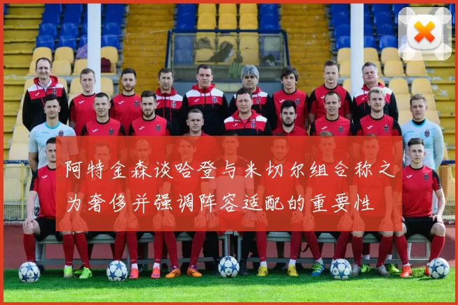 阿特金森谈哈登与米切尔组合称之为奢侈并强调阵容适配的重要性