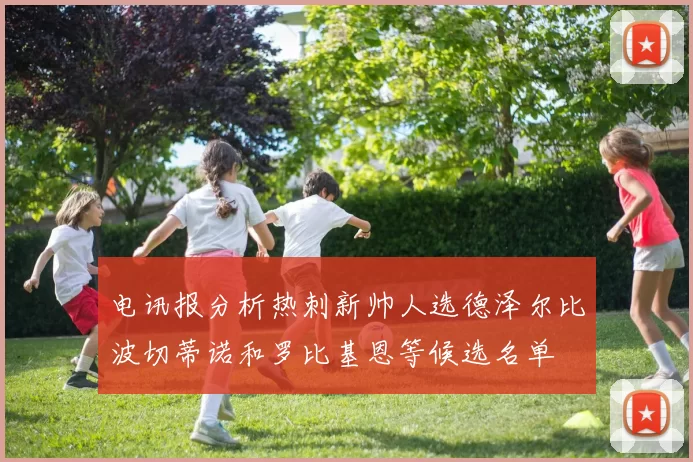 电讯报分析热刺新帅人选德泽尔比波切蒂诺和罗比基恩等候选名单