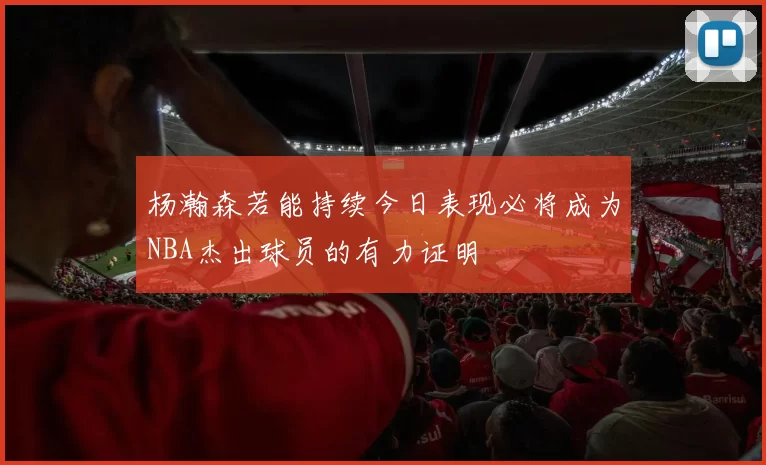 杨瀚森若能持续今日表现必将成为NBA杰出球员的有力证明