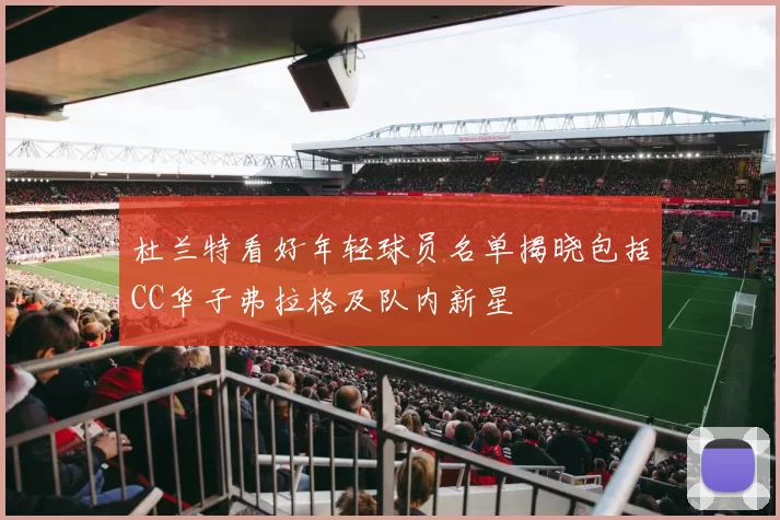 杜兰特看好年轻球员名单揭晓包括CC华子弗拉格及队内新星